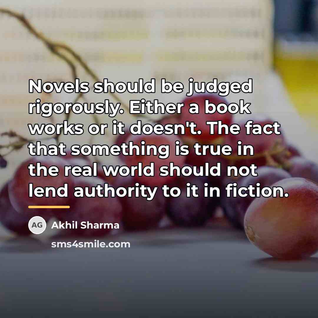 “Novels should be judged rigorously. Either a book works or…” quote by Akhil Sharma