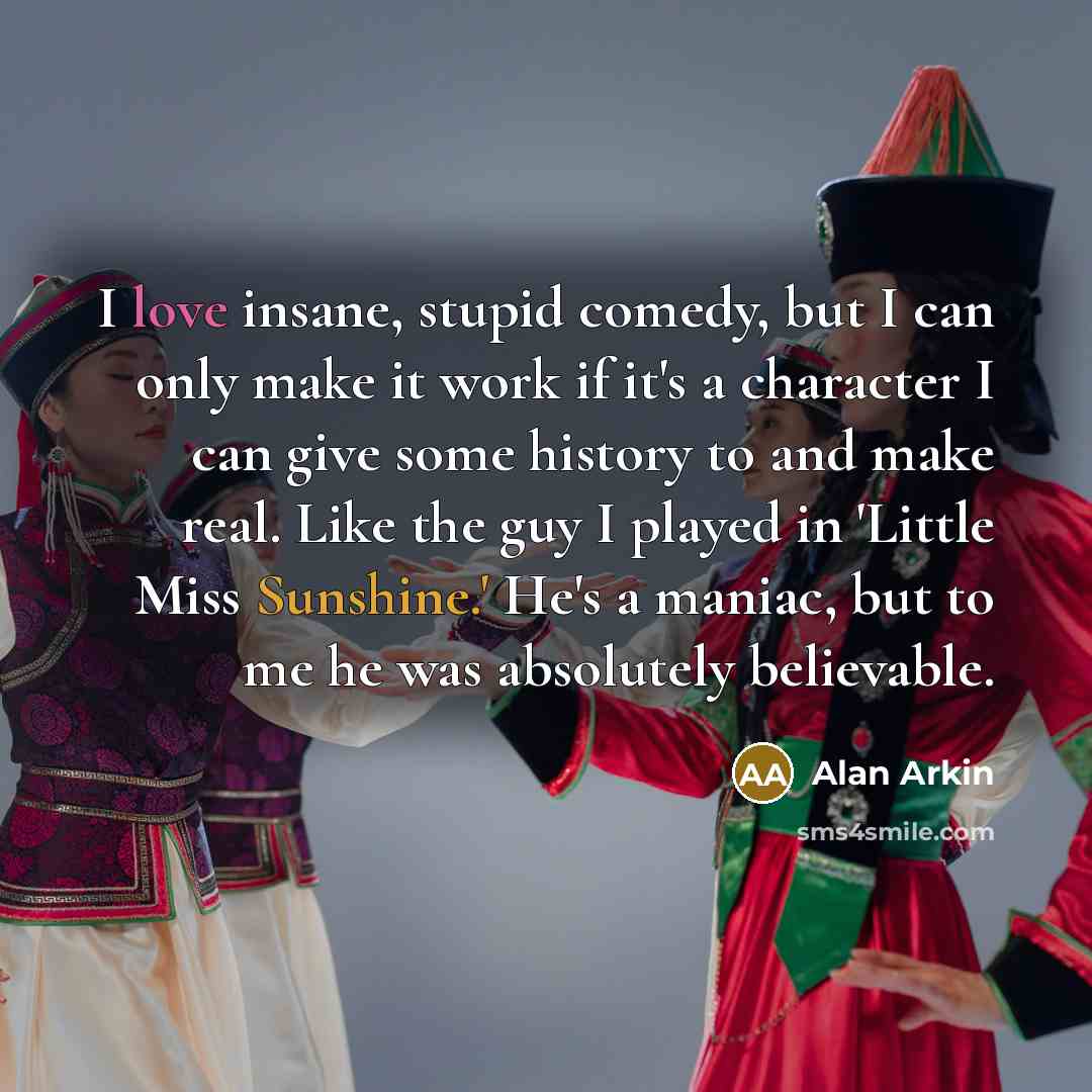 “I love insane, stupid comedy, but I can only make…” quote by Alan Arkin