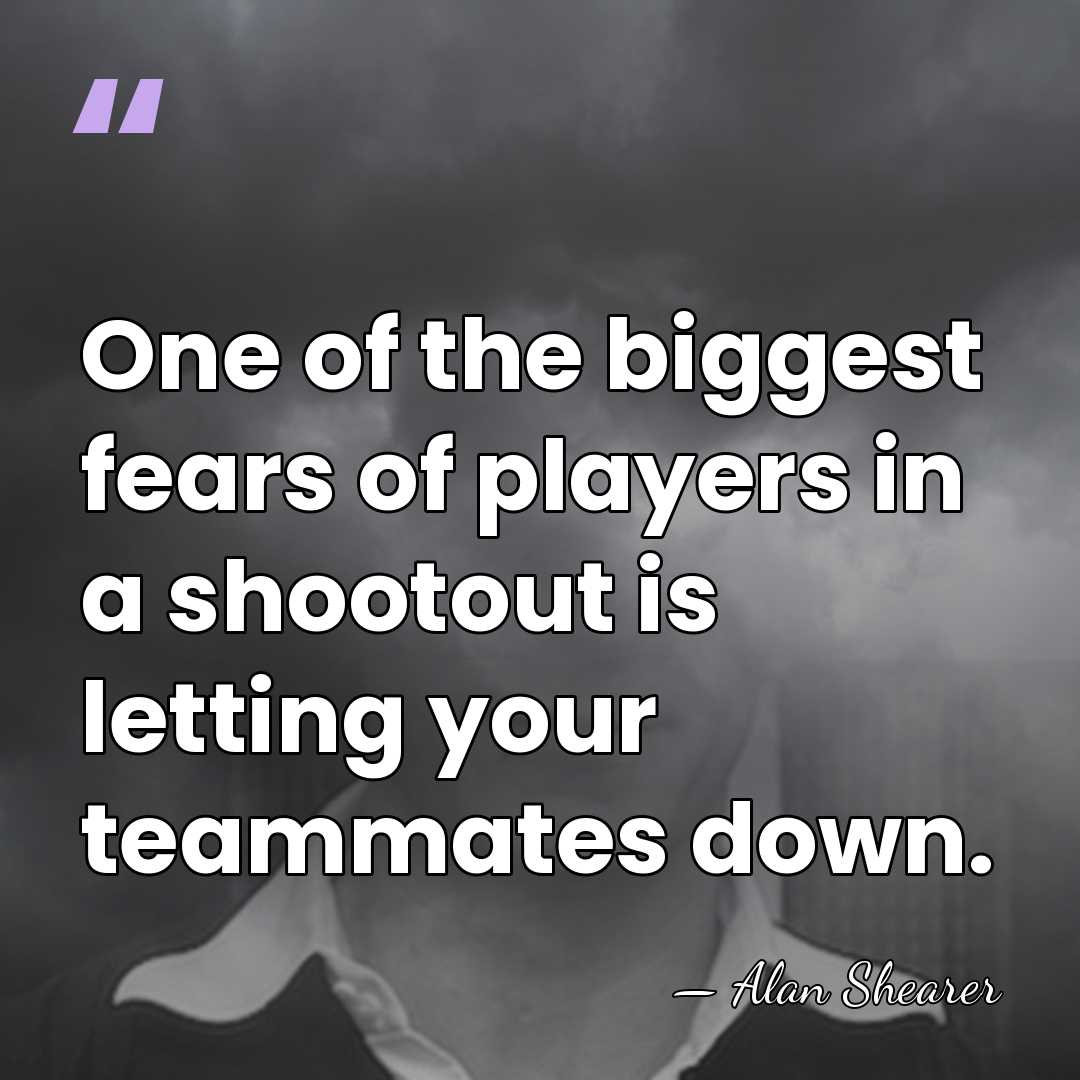 One of the biggest fears of players in a shootout is letting&hellip; - Alan Shearer