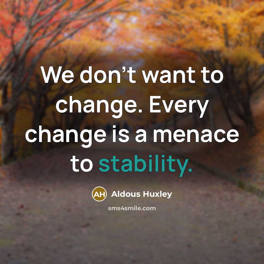“We don't want to change. Every change is a menace…” quote by Aldous Huxley