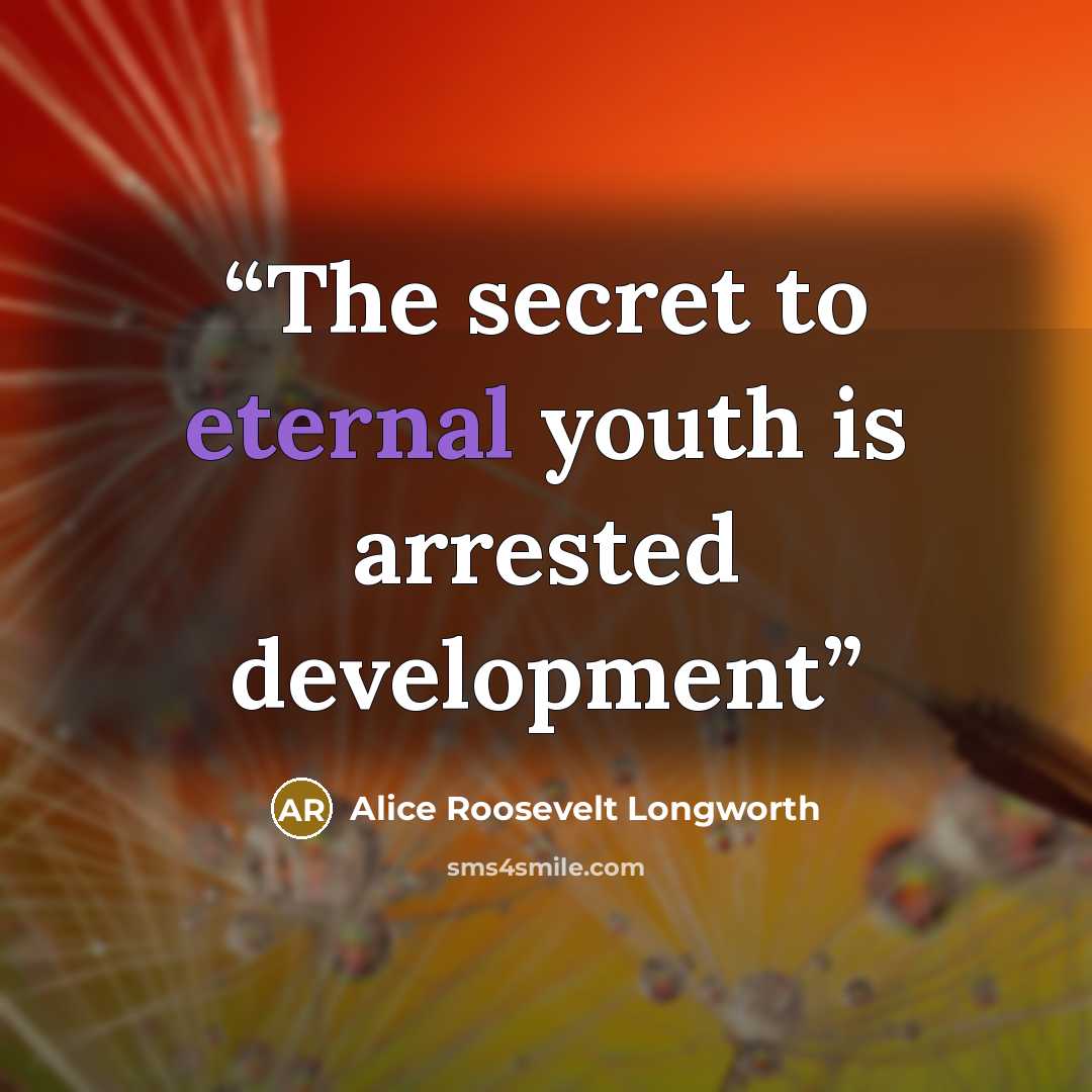 “The secret to eternal youth is arrested development” quote by Alice Roosevelt Longworth