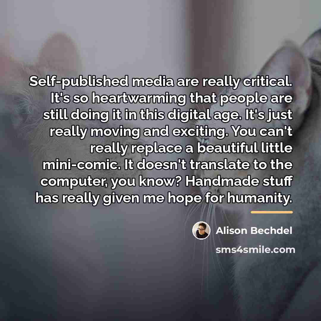 “Self-published media are really critical. It's so heartwarming that people…” quote by Alison Bechdel