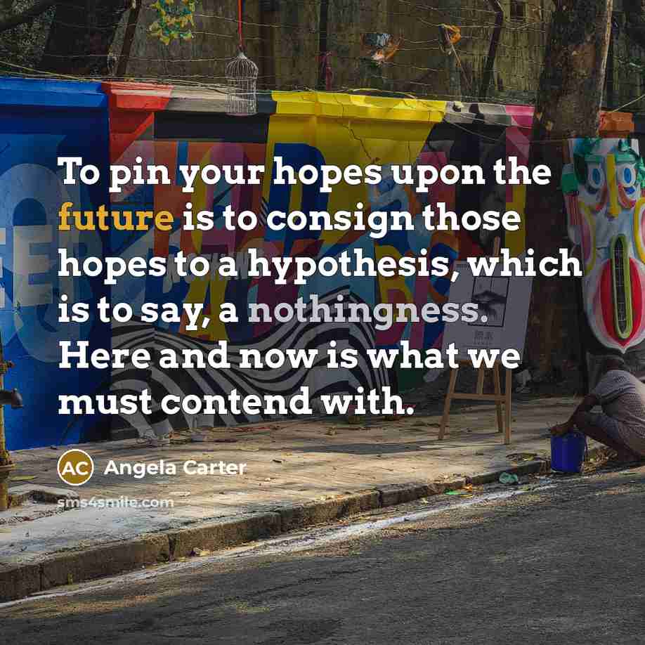 “To pin your hopes upon the future is to consign…” quote by Angela Carter