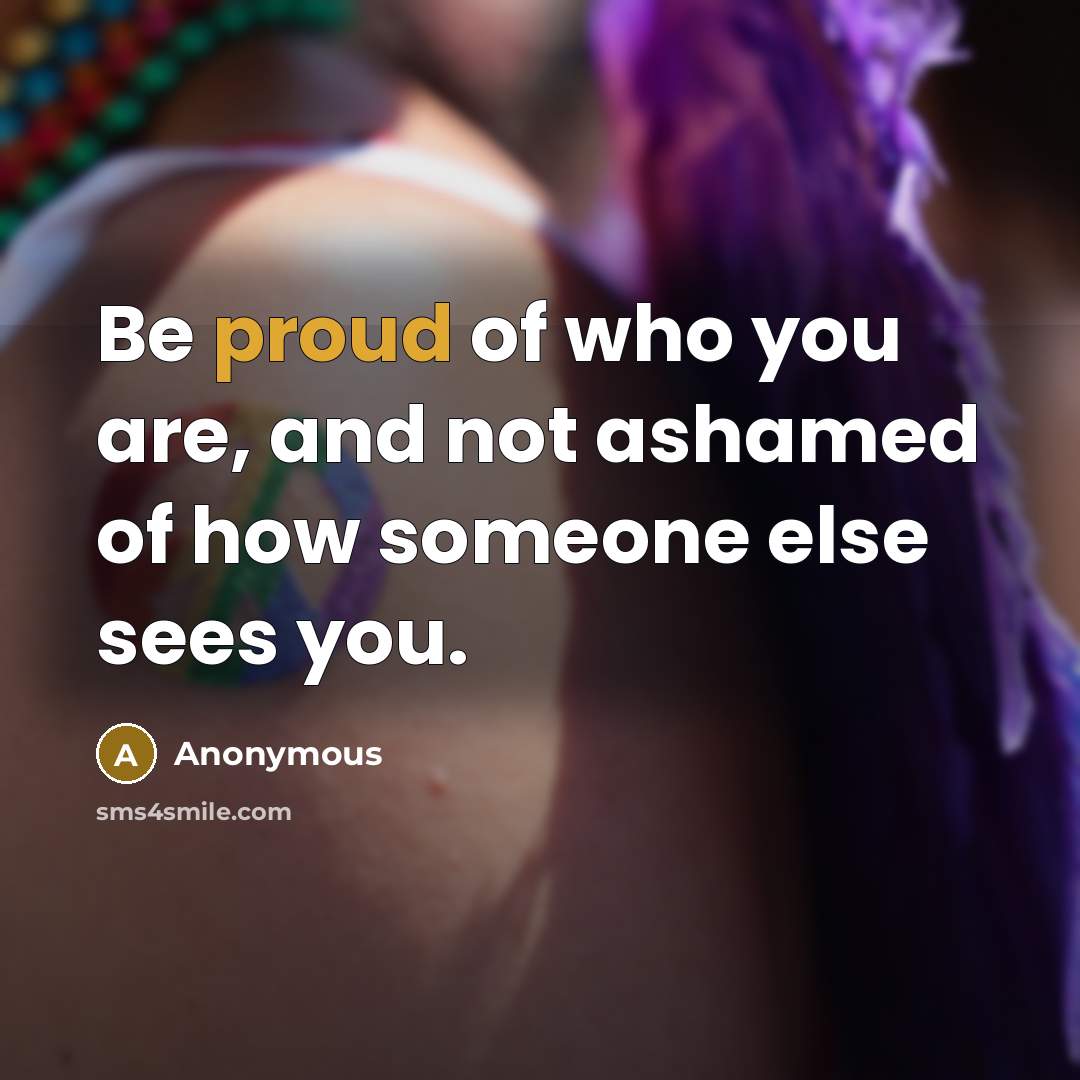“Be proud of who you are, and not ashamed of…” quote by Anonymous