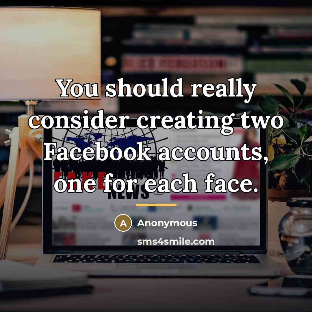 “You should really consider creating two Facebook accounts, one for…” quote by Anonymous