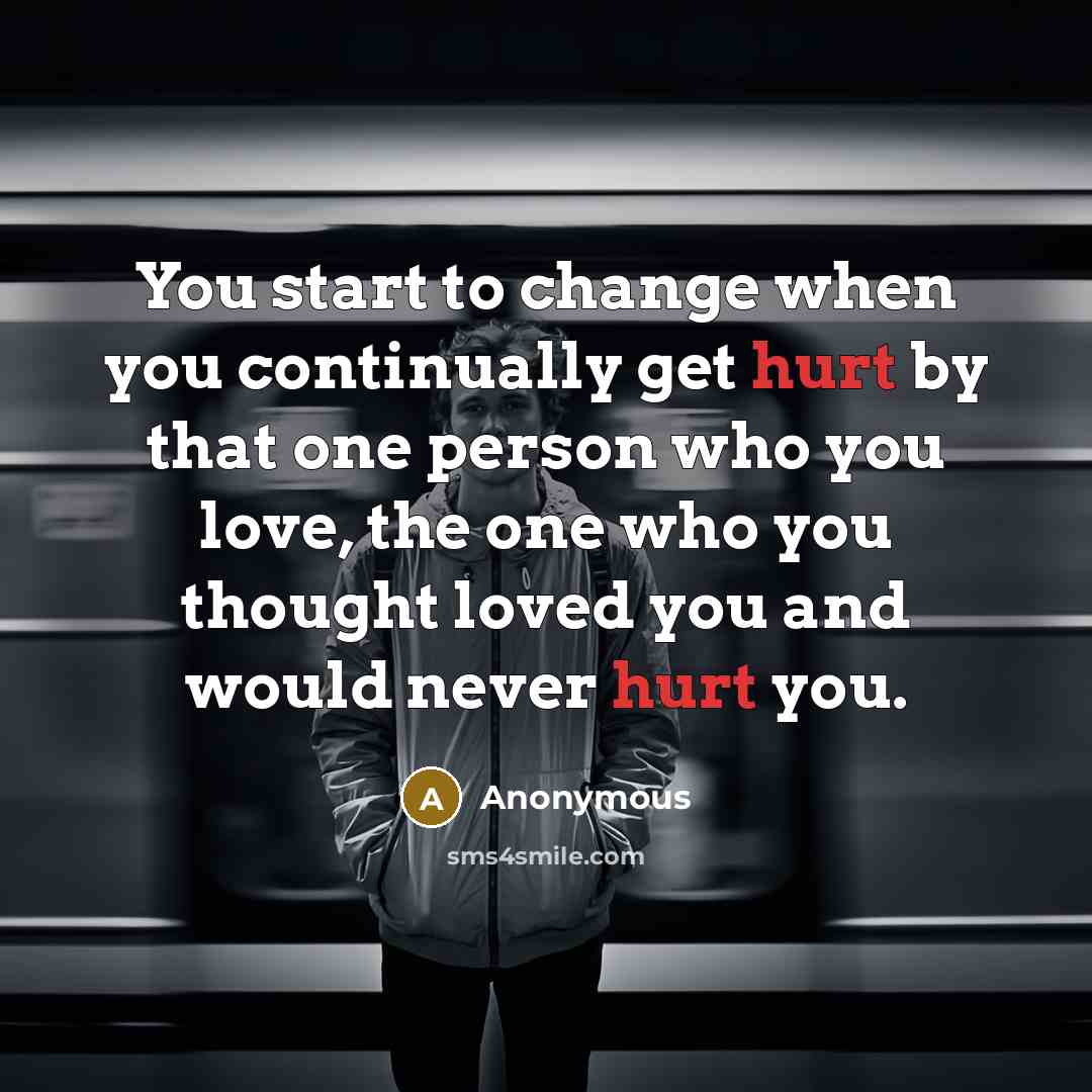 “You start to change when you continually get hurt by…” quote by Anonymous