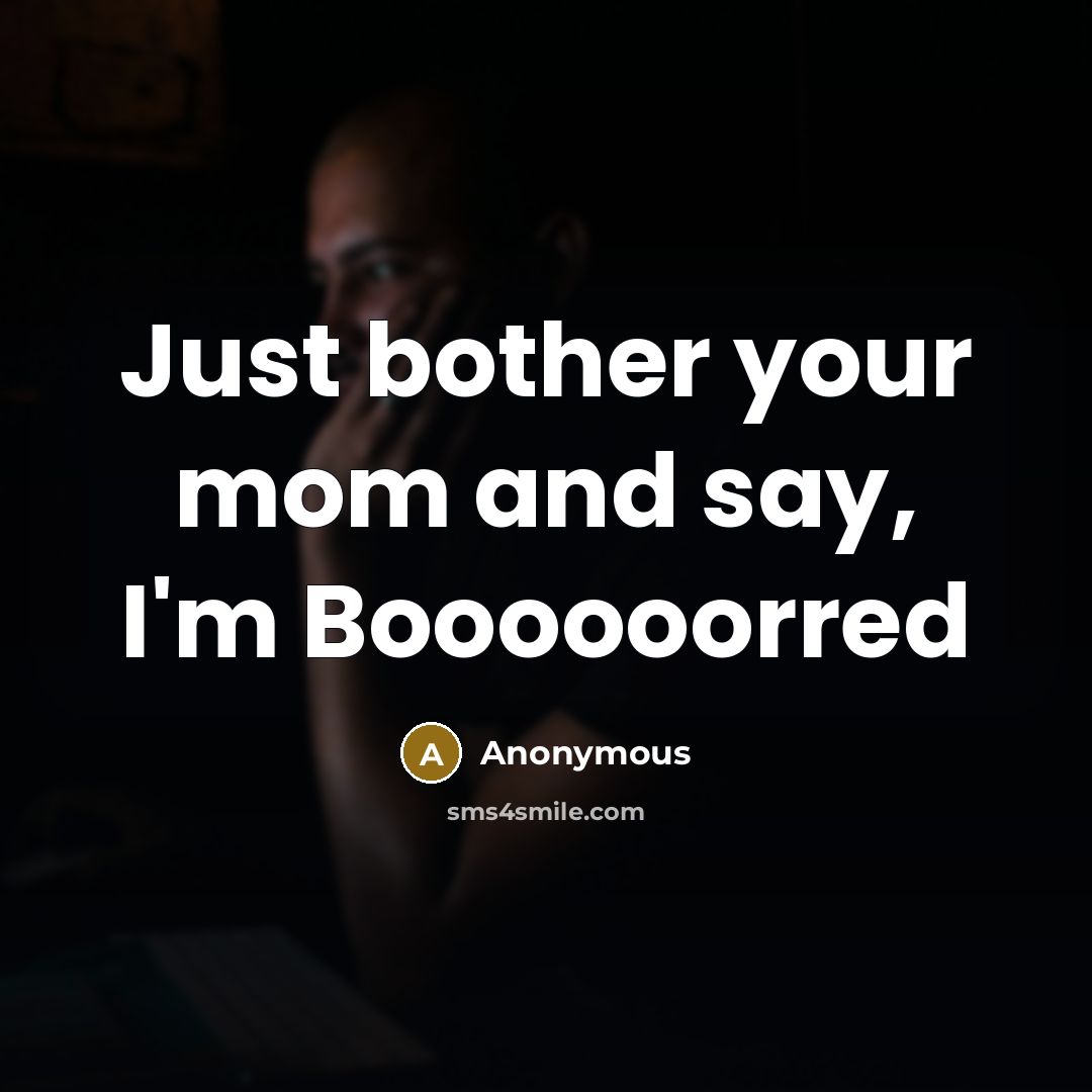 “Just bother your mom and say, I'm Boooooorred” quote by Anonymous