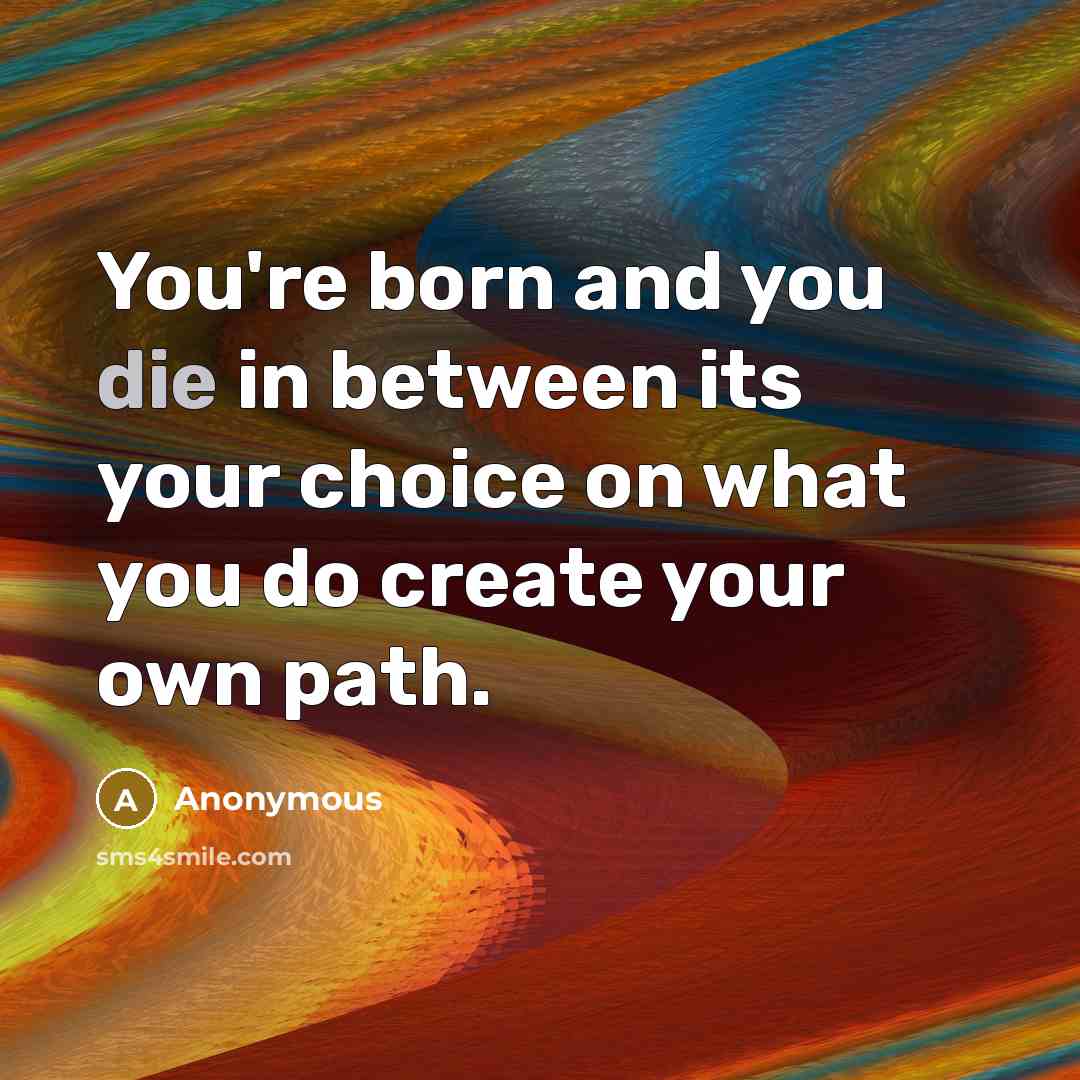 “You're born and you die in between its your choice…” quote by Anonymous