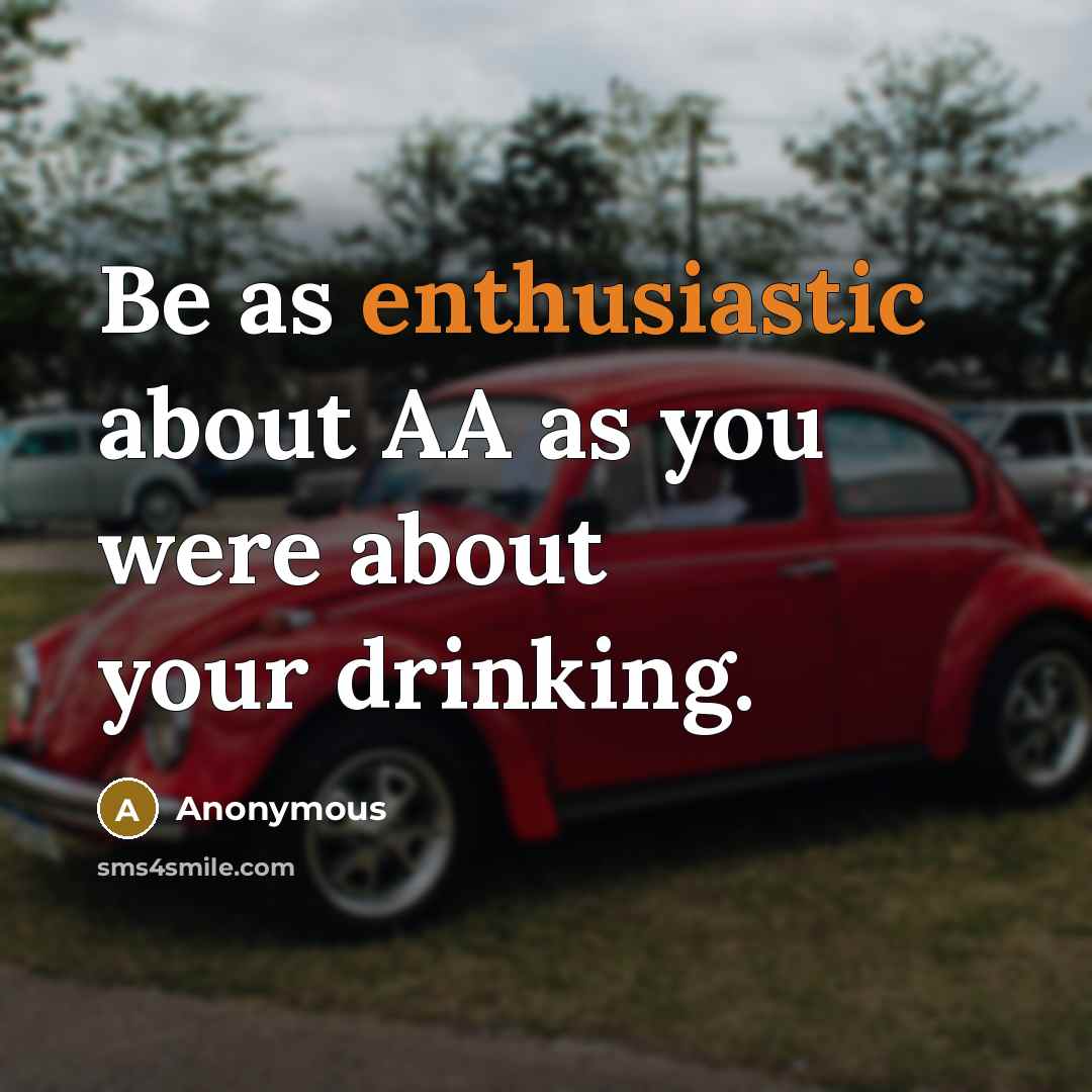 “Be as enthusiastic about AA as you were about your drinking.” quote by Anonymous