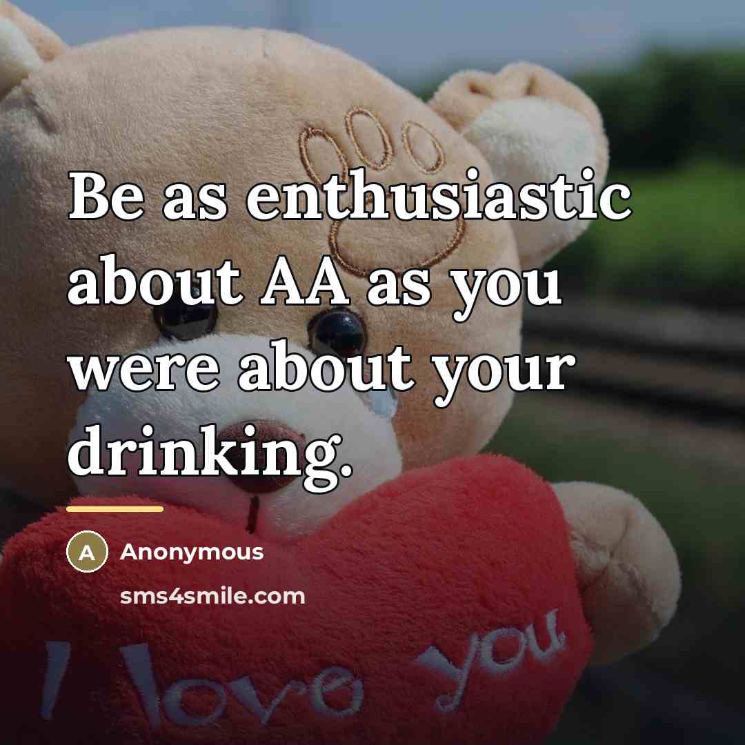 “Be as enthusiastic about AA as you were about your…” quote by Anonymous