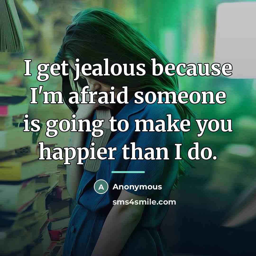 “I get jealous because I'm afraid someone is going to…” quote by Anonymous