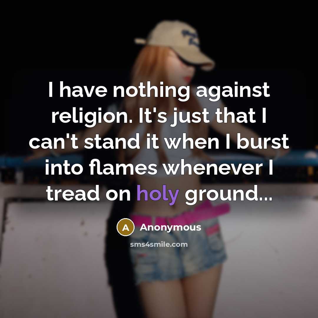 “I have nothing against religion. It's just that I can't stand it when I burst into flames whenever I tread on holy ground...” quote by Anonymous