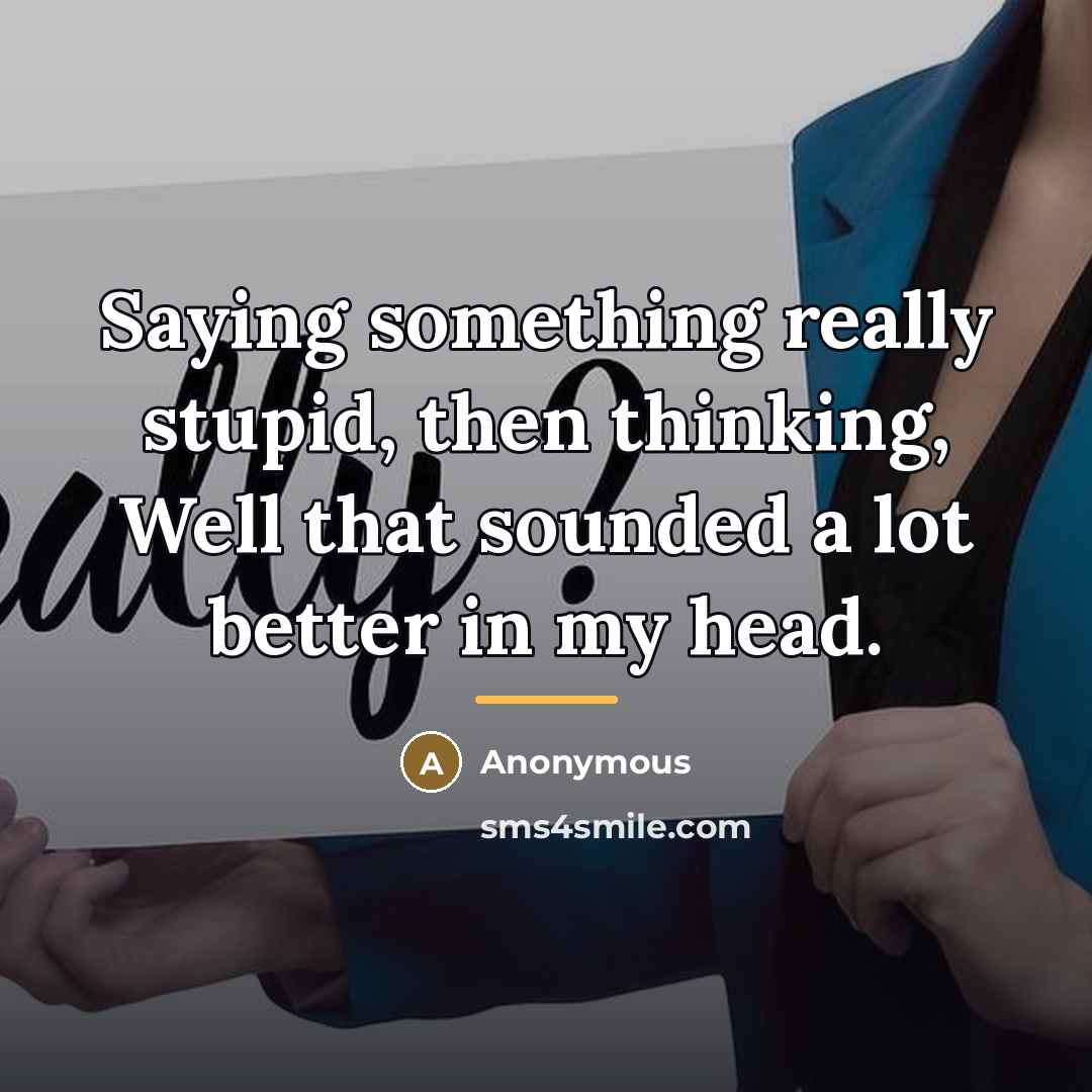 “Saying something really stupid, then thinking, Well that sounded a…” quote by Anonymous