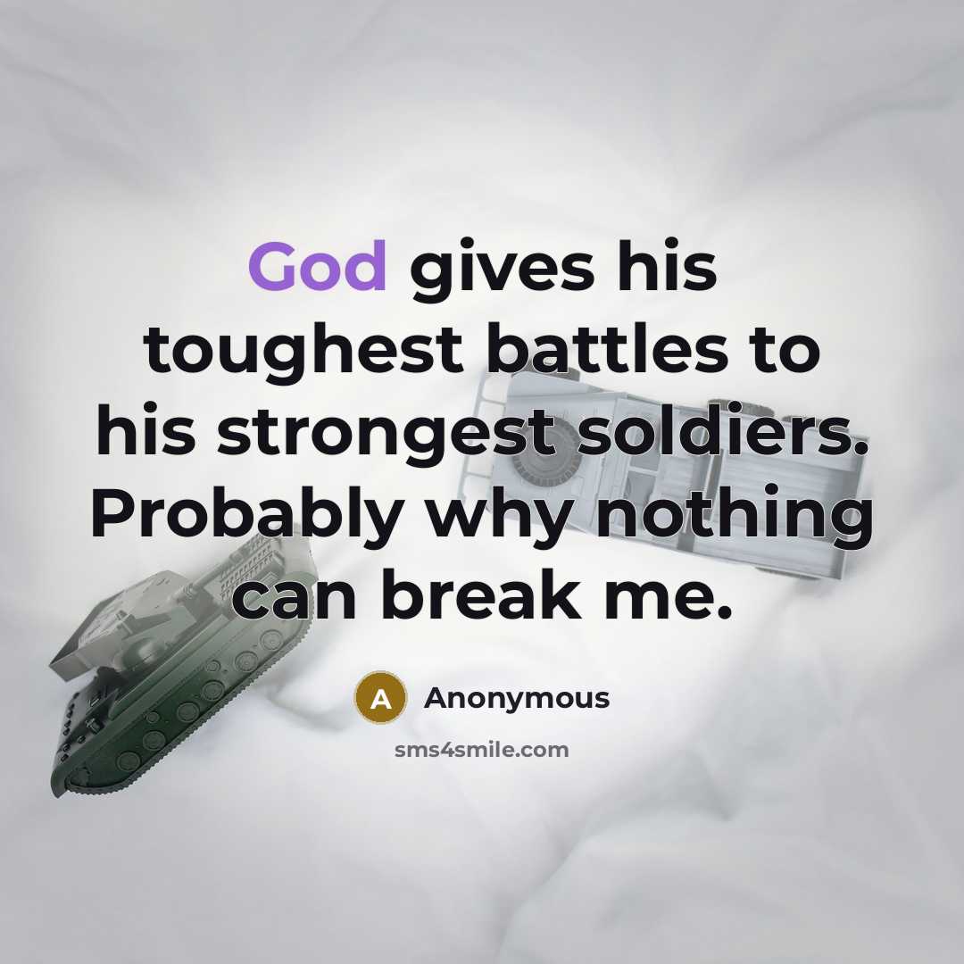 “God gives his toughest battles to his strongest soldiers. Probably why nothing can break me.” quote by Anonymous