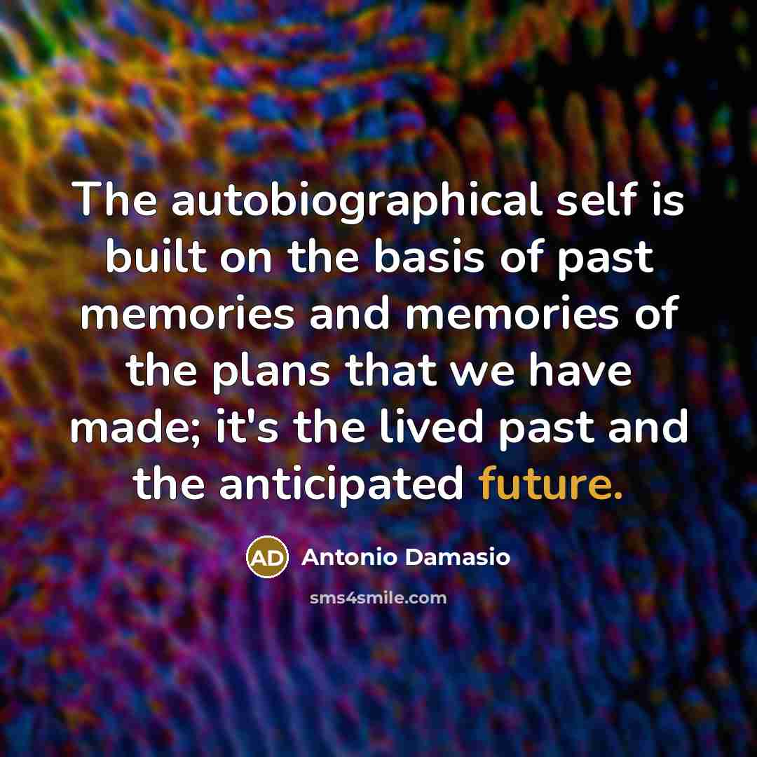“The autobiographical self is built on the basis of past…” quote by Antonio Damasio