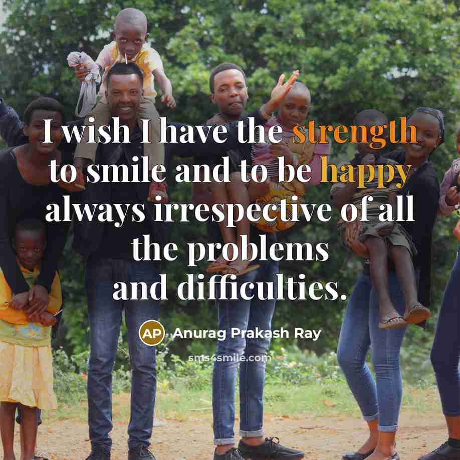“I wish I have the strength to smile and to…” quote by Anurag Prakash Ray