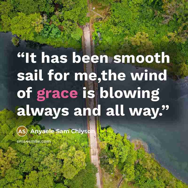 “It has been smooth sail for me,the wind of grace is blowing always and all way.” quote by Anyaele Sam Chiyson