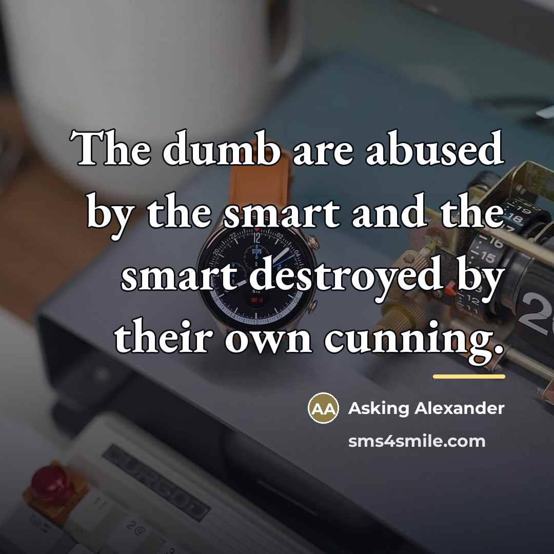 “The dumb are abused by the smart and the smart…” quote by Asking Alexander