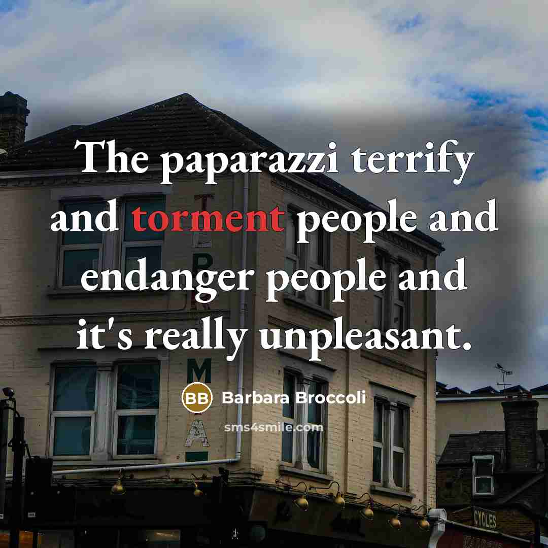 “The paparazzi terrify and torment people and endanger people and…” quote by Barbara Broccoli