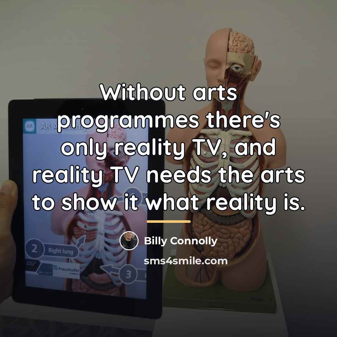“Without arts programmes there's only reality TV, and reality TV…” quote by Billy Connolly
