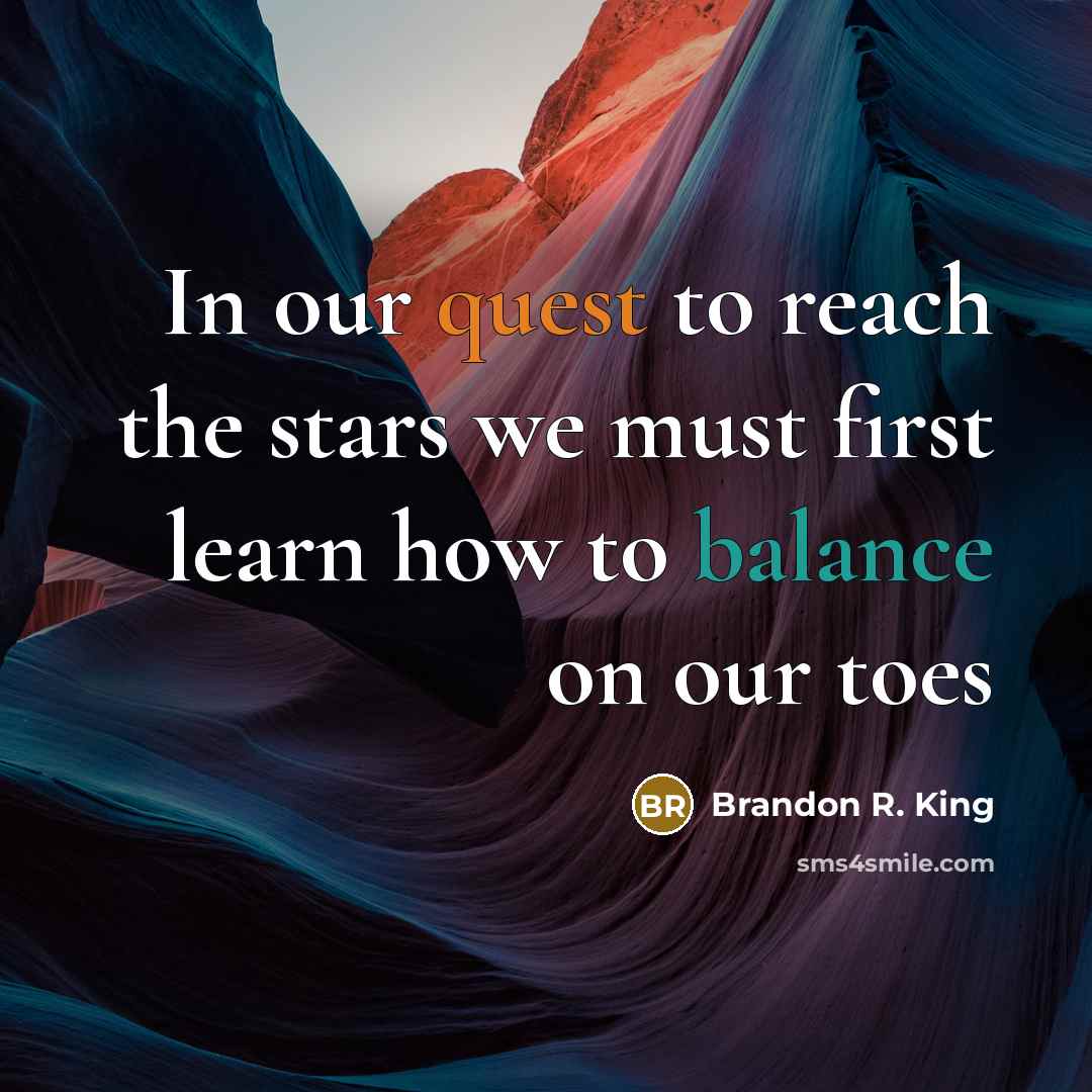 “In our quest to reach the stars we must first learn how to balance on our toes” quote by Brandon R. King