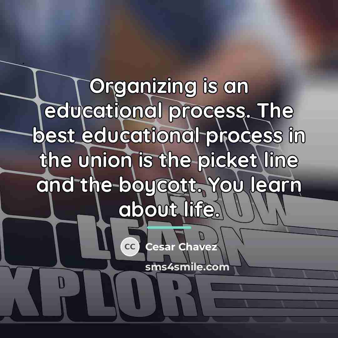 “Organizing is an educational process. The best educational process in…” quote by Cesar Chavez