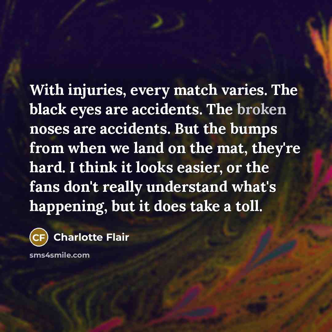 “With injuries, every match varies. The black eyes are accidents.…” quote by Charlotte Flair