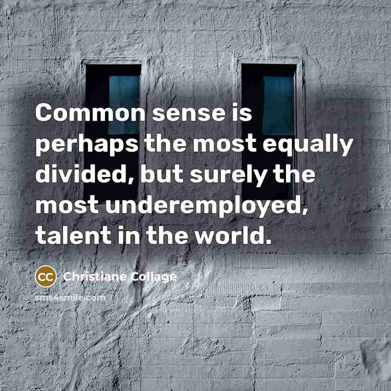 “Common sense is perhaps the most equally divided, but surely the most underemployed, talent in the world.” quote by Christiane Collage