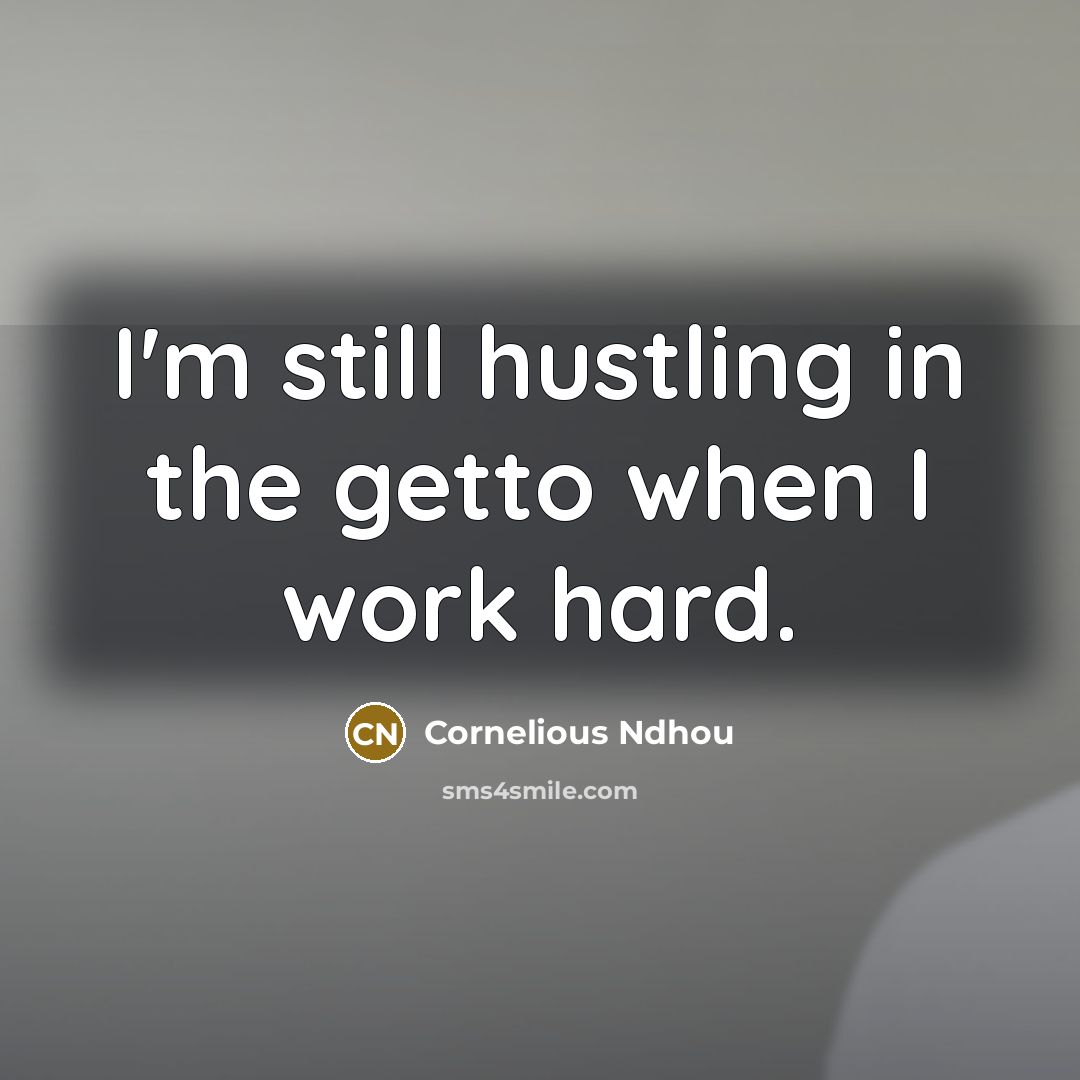 “I'm still hustling in the getto when I work hard.…” quote by Cornelious Ndhou