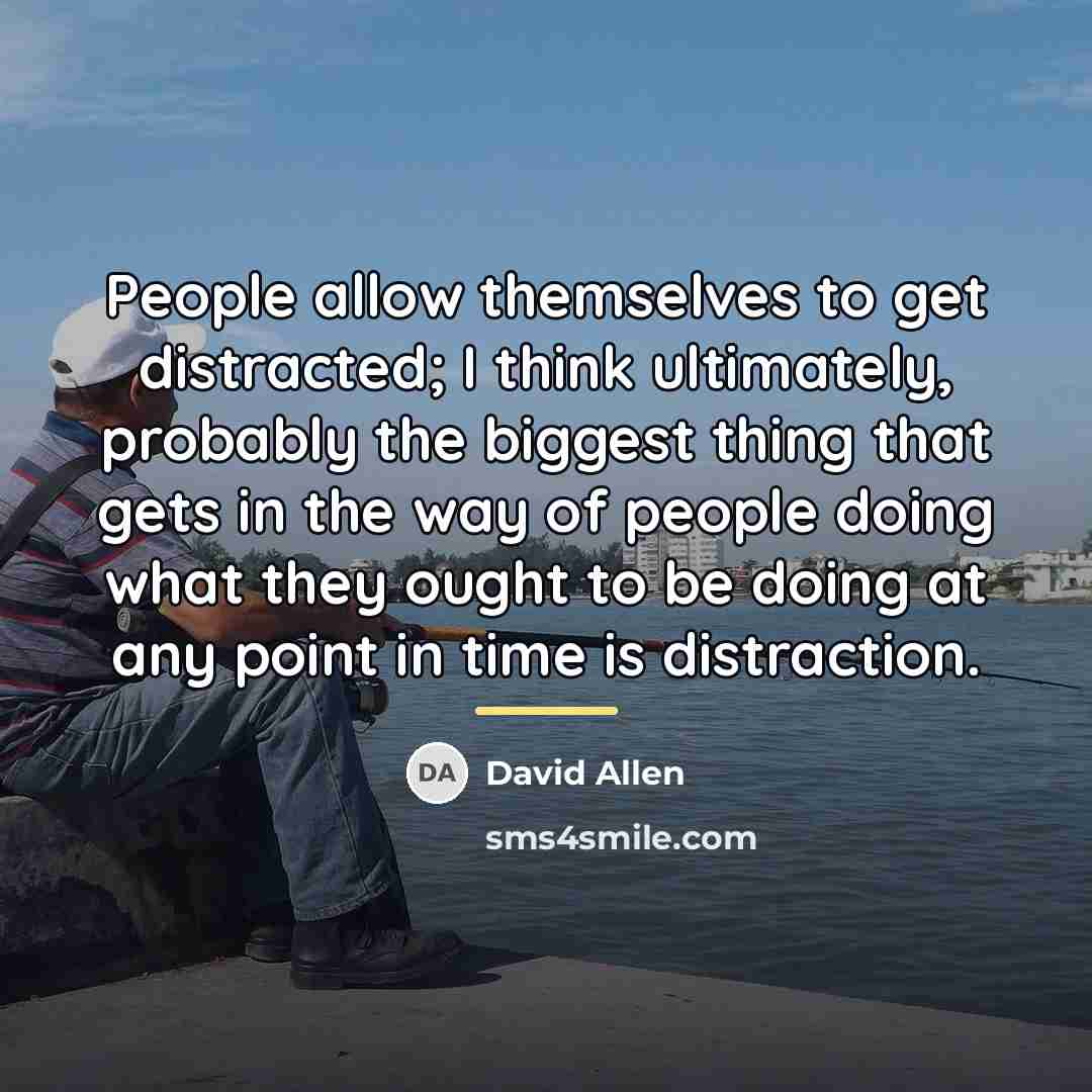 “People allow themselves to get distracted; I think ultimately, probably…” quote by David Allen