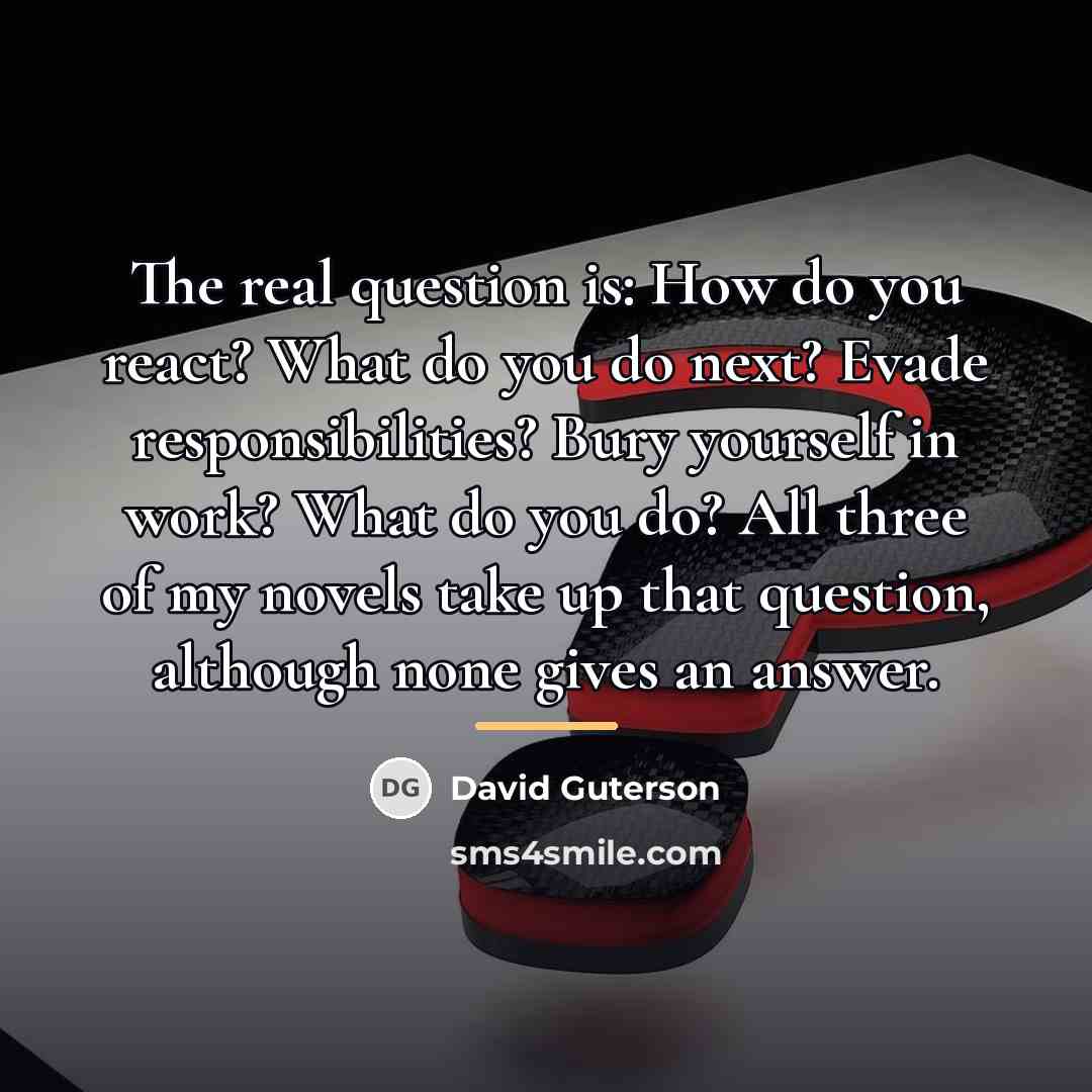 “The real question is: How do you react? What do…” quote by David Guterson