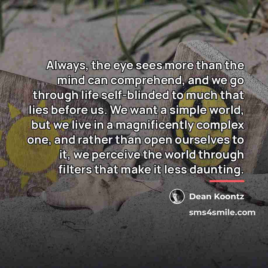 “Always, the eye sees more than the mind can comprehend,…” quote by Dean Koontz