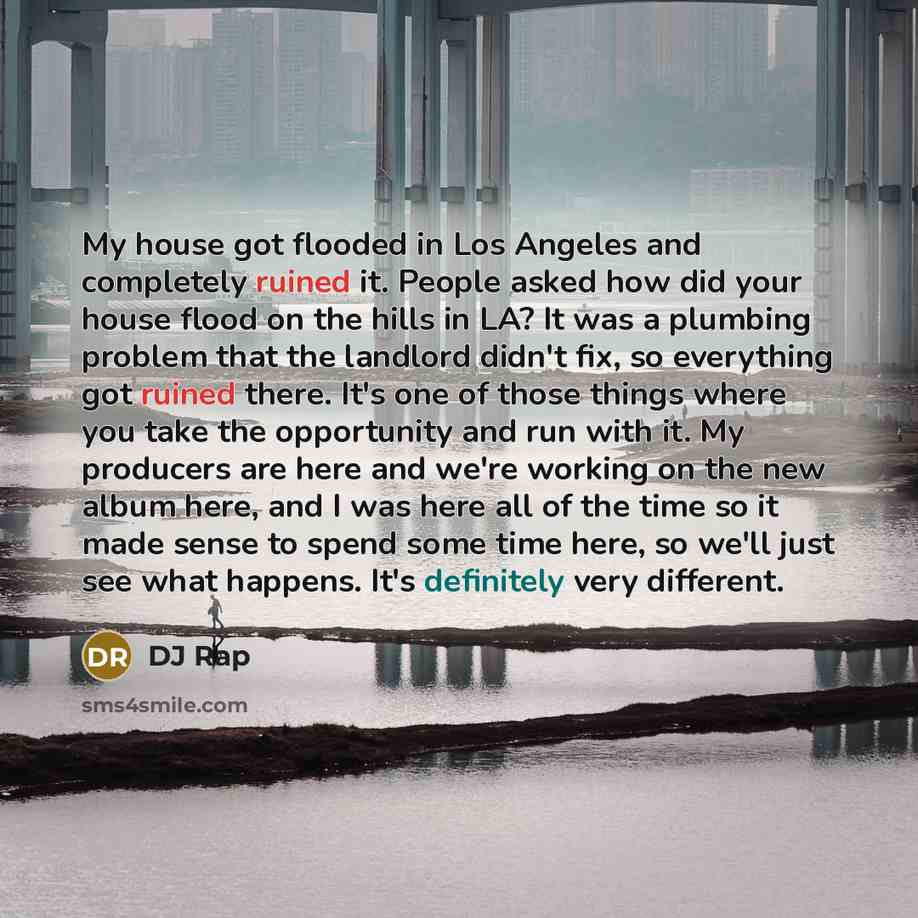 “My house got flooded in Los Angeles and completely ruined…” quote by DJ Rap
