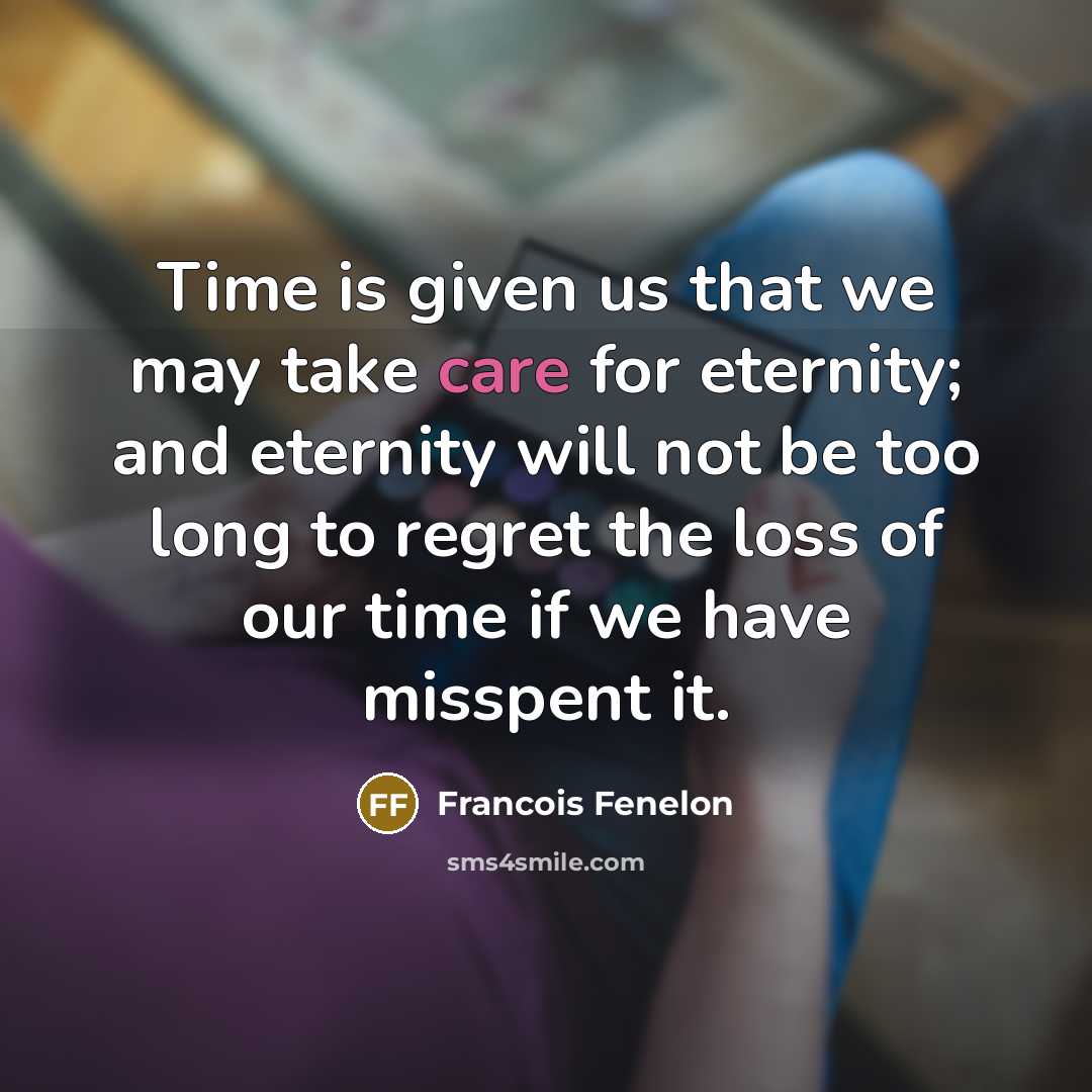 “Time is given us that we may take care for…” quote by Francois Fenelon