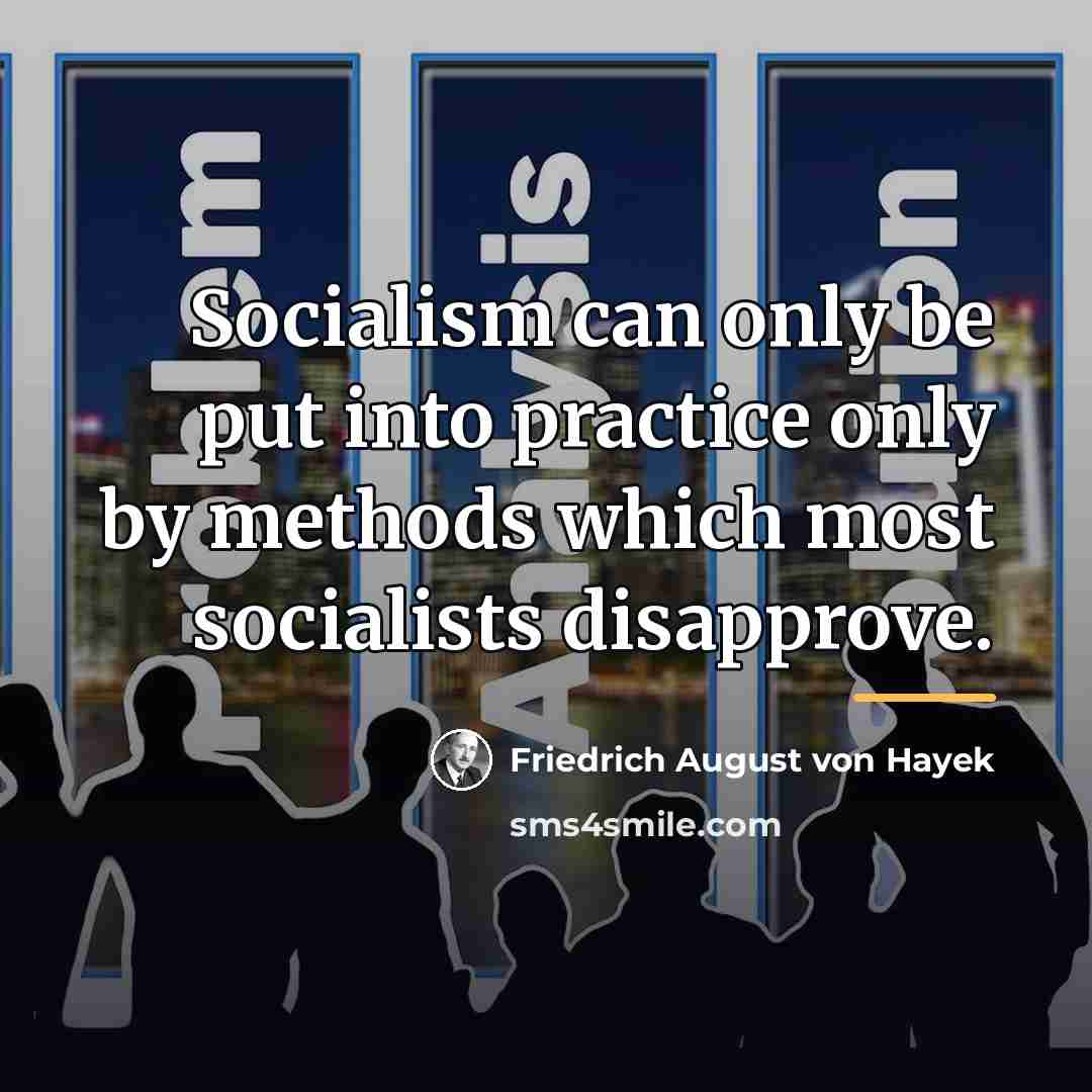 “Socialism can only be put into practice only by methods…” quote by Friedrich August von Hayek