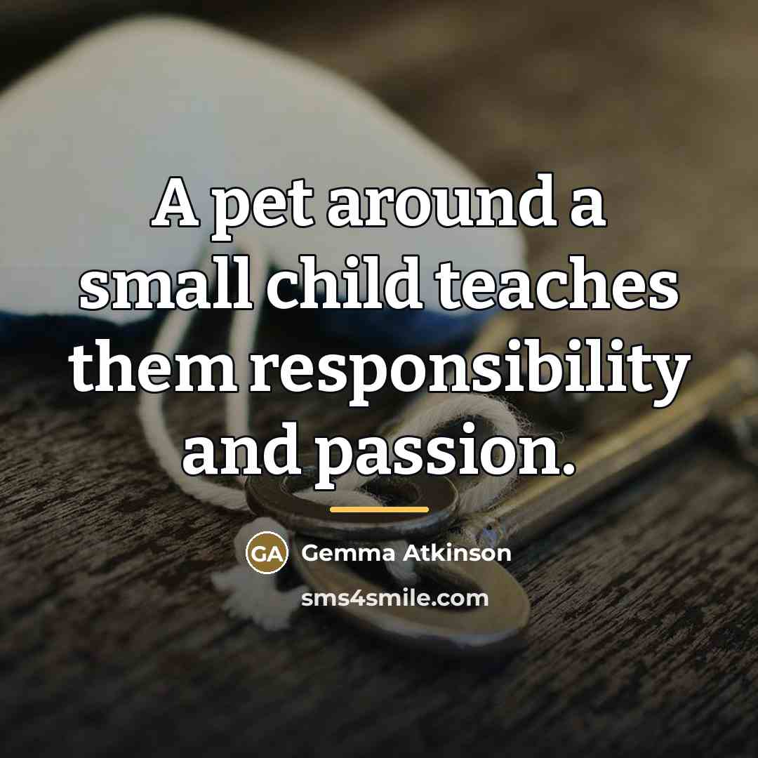 “A pet around a small child teaches them responsibility and…” quote by Gemma Atkinson