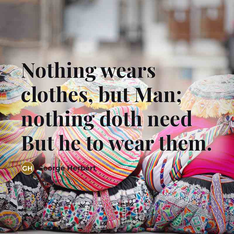 “Nothing wears clothes, but Man; nothing doth need But he…” quote by George Herbert