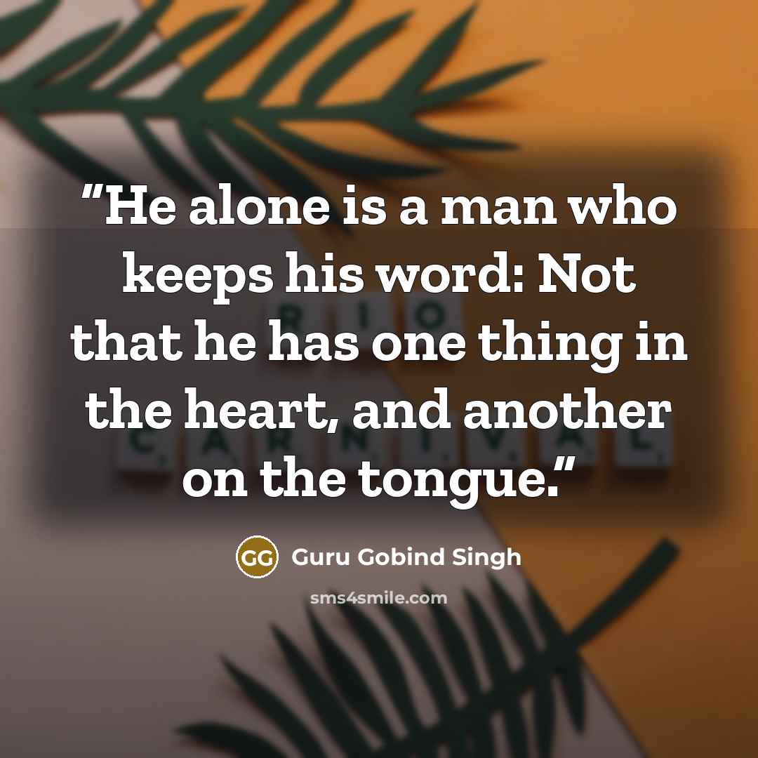 “He alone is a man who keeps his word: Not that he has one thing in the heart, and another on the tongue.” quote by Guru Gobind Singh