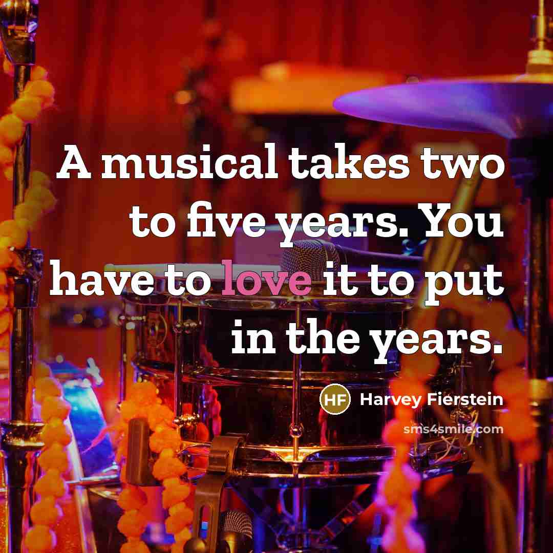 “A musical takes two to five years. You have to…” quote by Harvey Fierstein