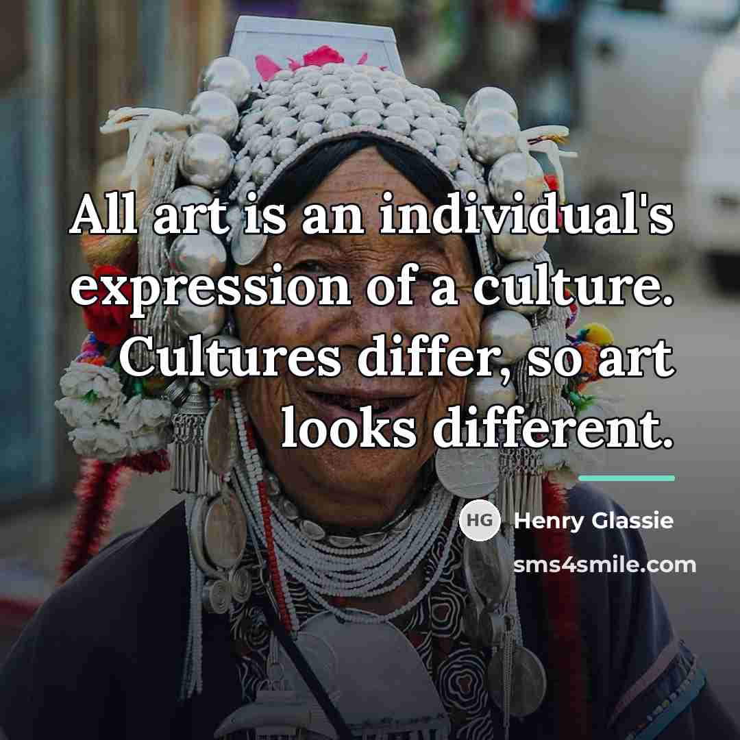 “All art is an individual's expression of a culture. Cultures…” quote by Henry Glassie