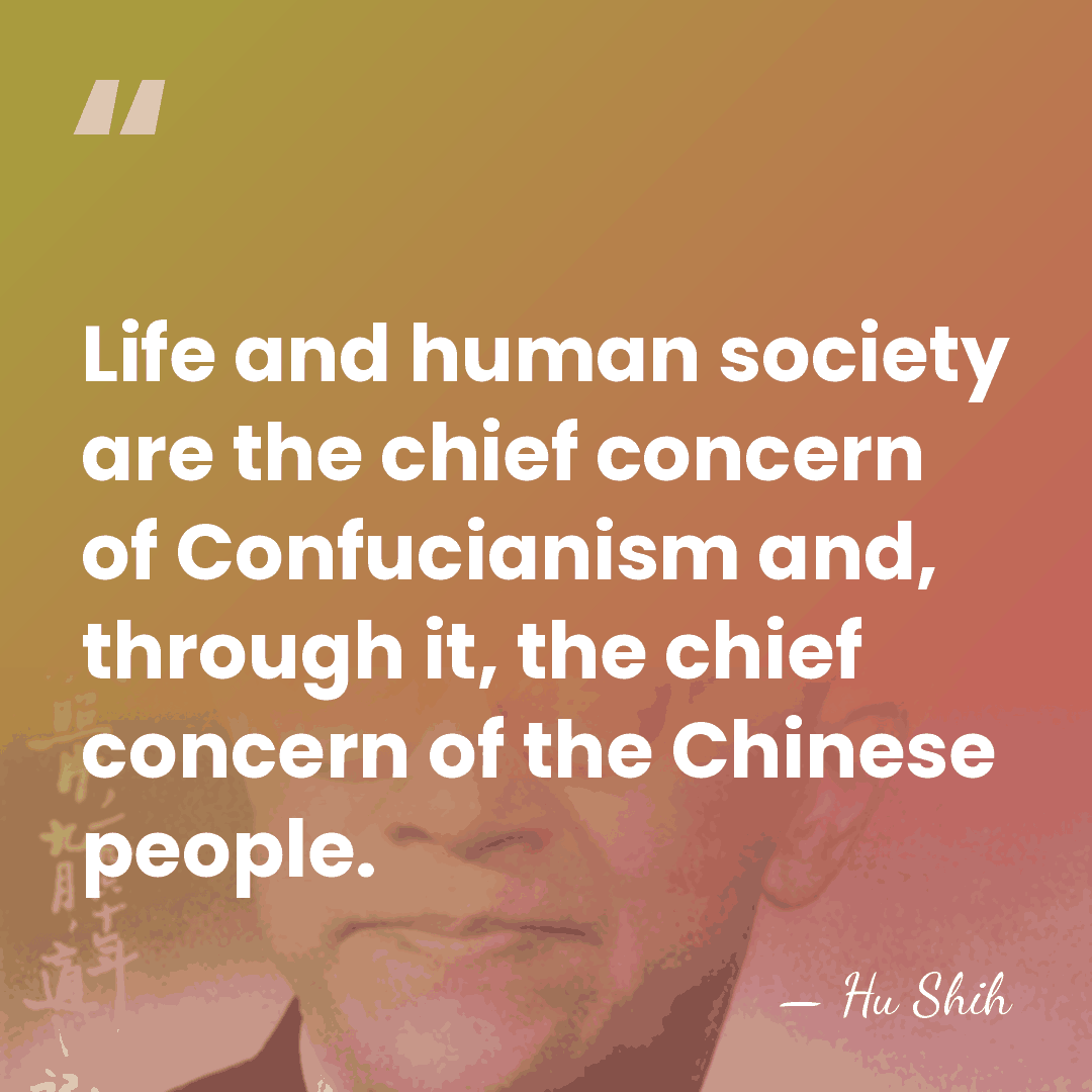 Life and human society are the chief concern of Confucianism and, through&hellip; - Hu Shih