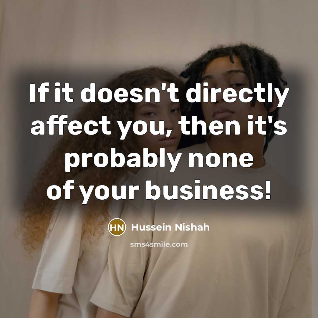 “If it doesn't directly affect you, then it's probably none…” quote by Hussein Nishah