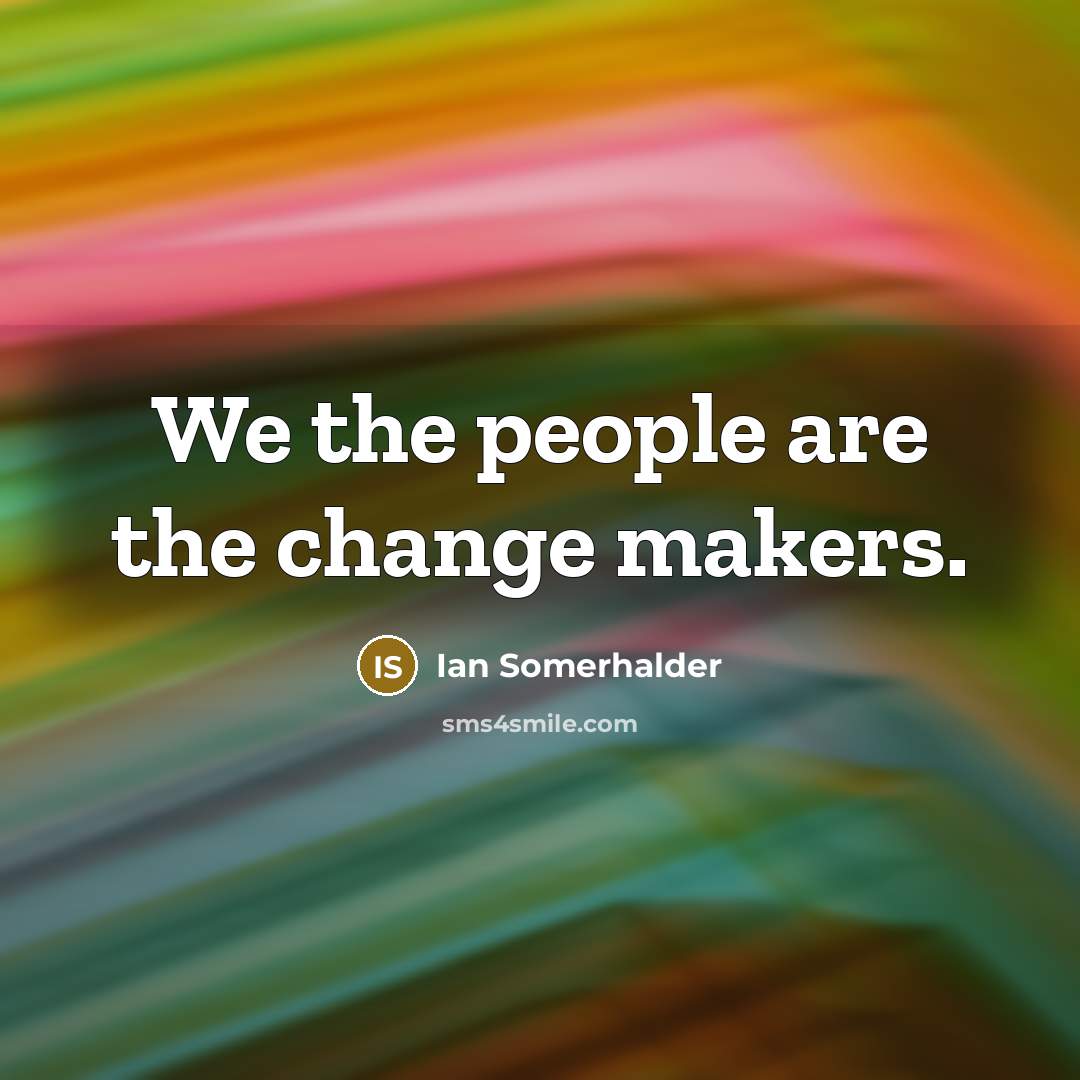 “We the people are the change makers.…” quote by Ian Somerhalder