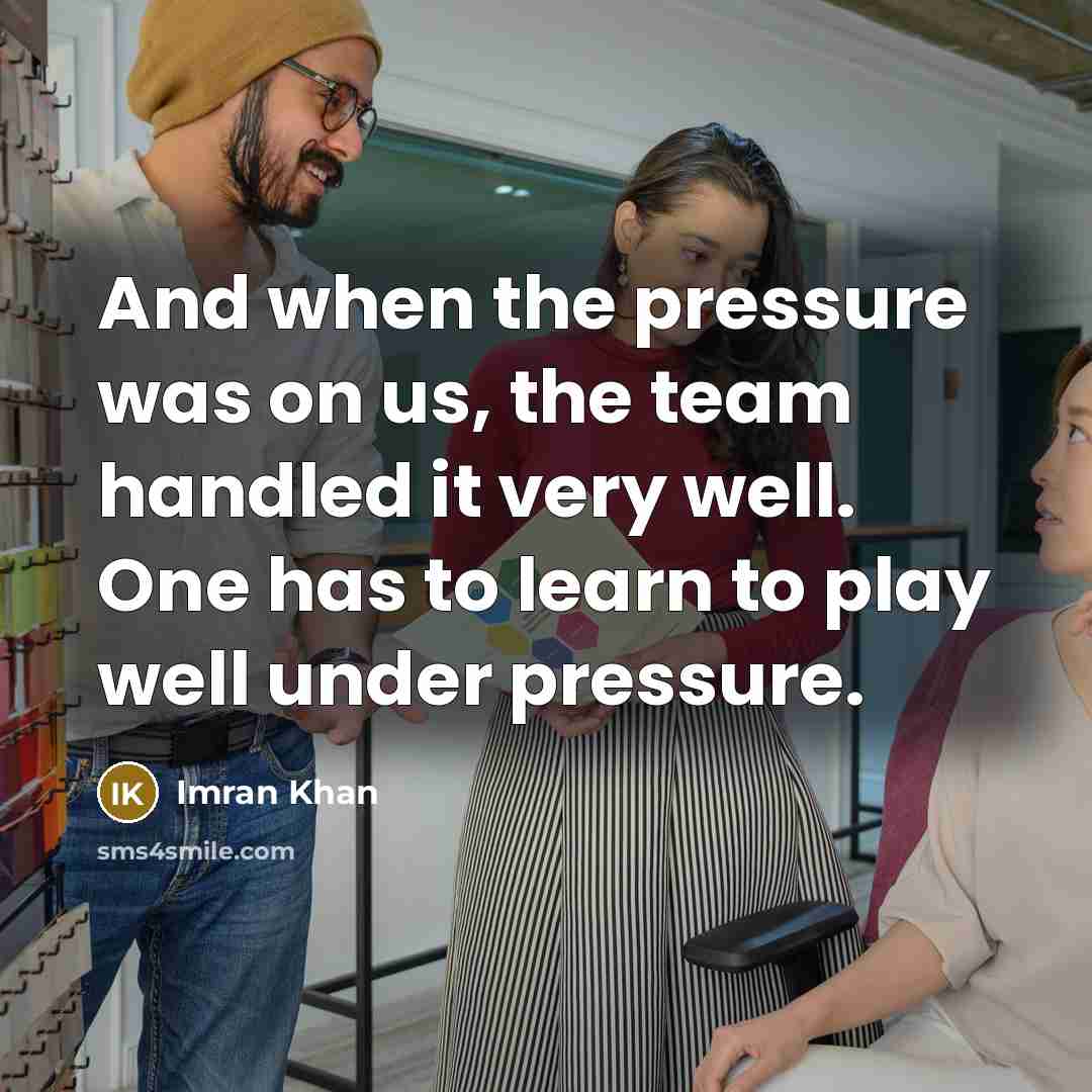 “And when the pressure was on us, the team handled…” quote by Imran Khan