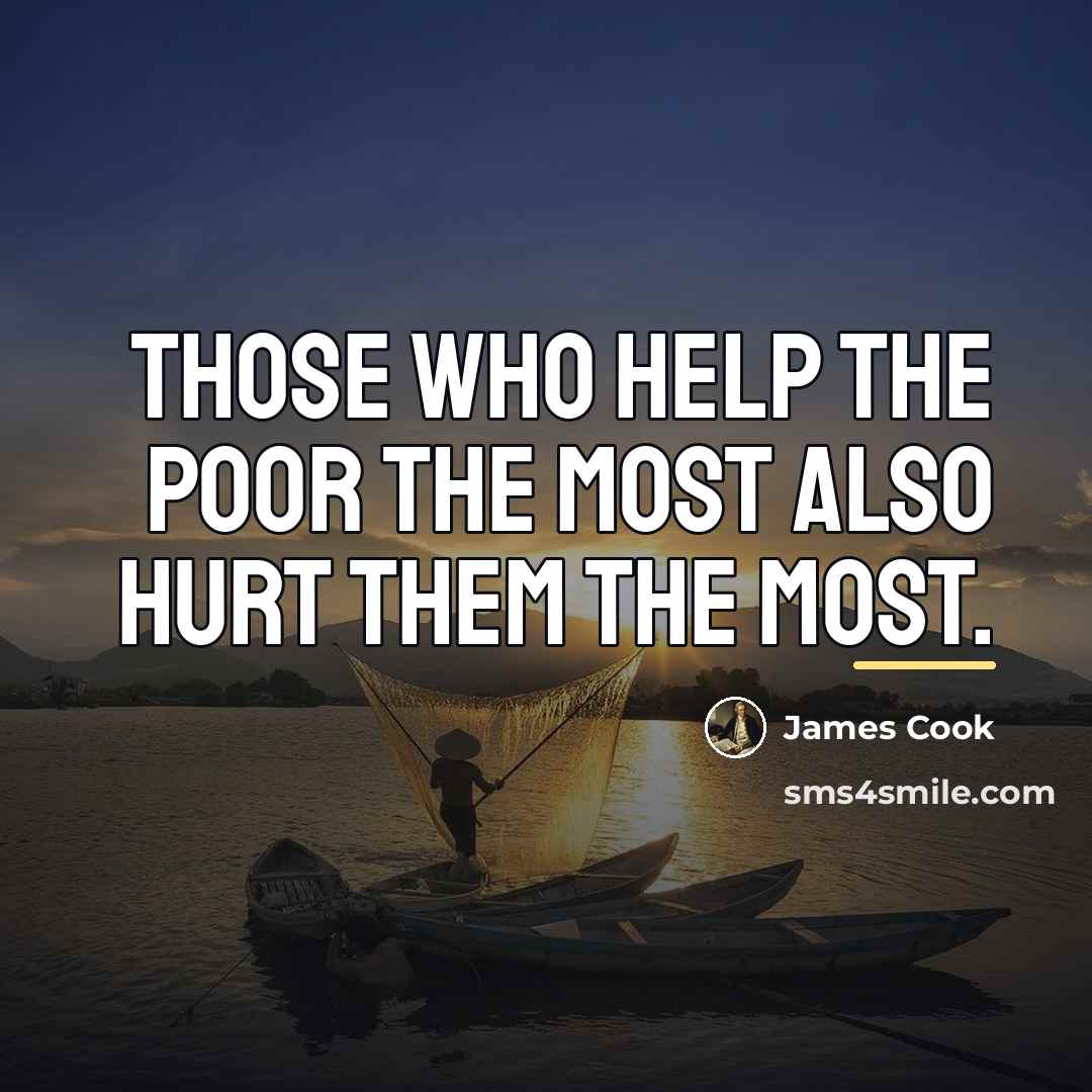 “Those who help the poor the most also hurt them…” quote by James Cook