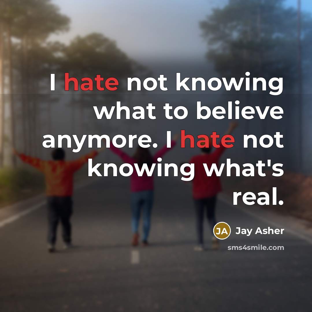 “I hate not knowing what to believe anymore. I hate…” quote by Jay Asher