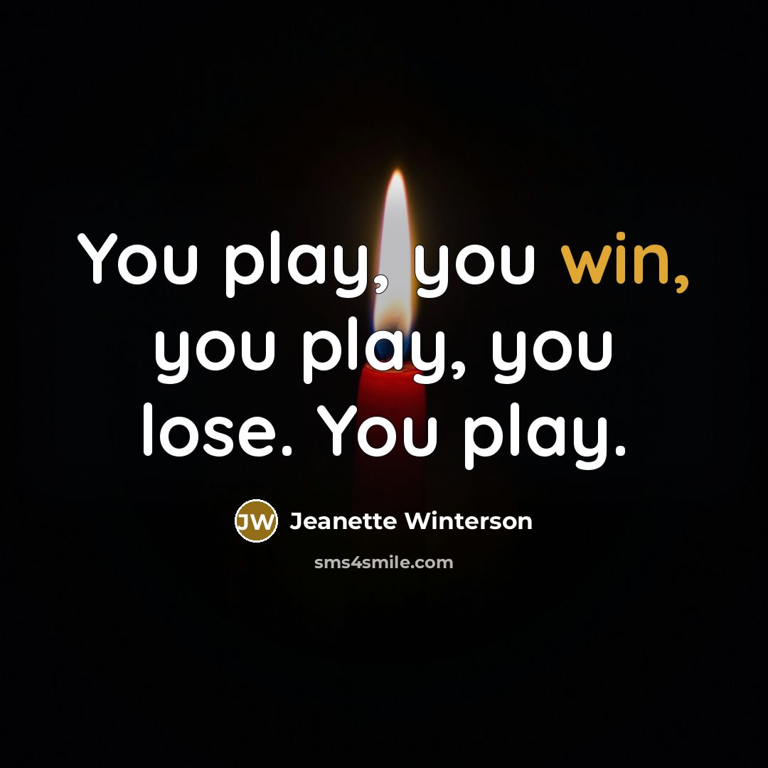 “You play, you win, you play, you lose. You play.…” quote by Jeanette Winterson