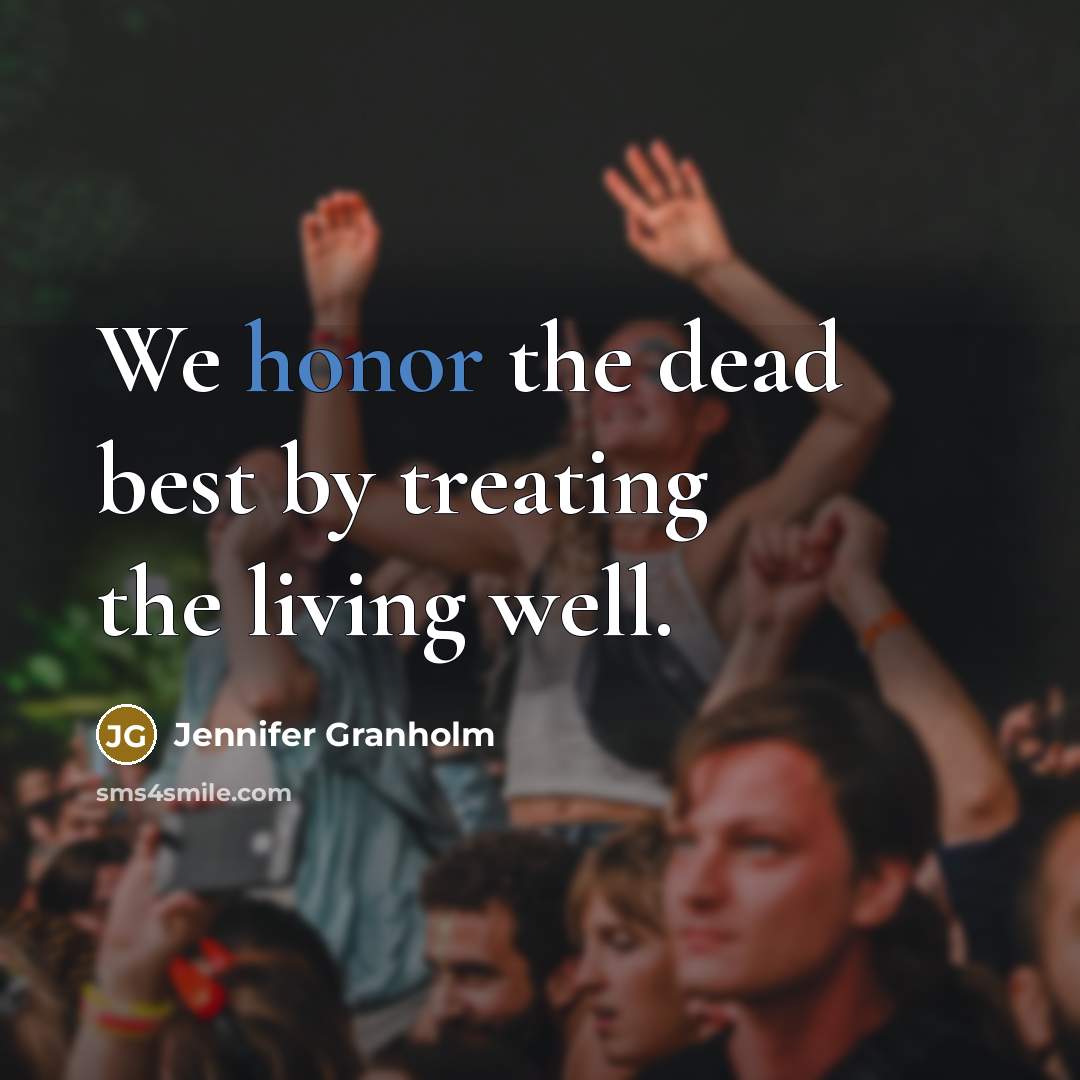 “We honor the dead best by treating the living well.…” quote by Jennifer Granholm