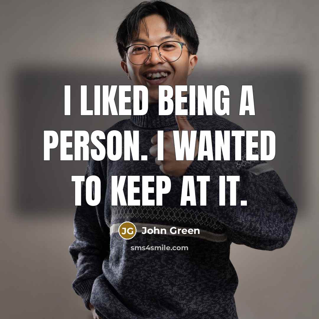 “I liked being a person. I wanted to keep at…” quote by John Green