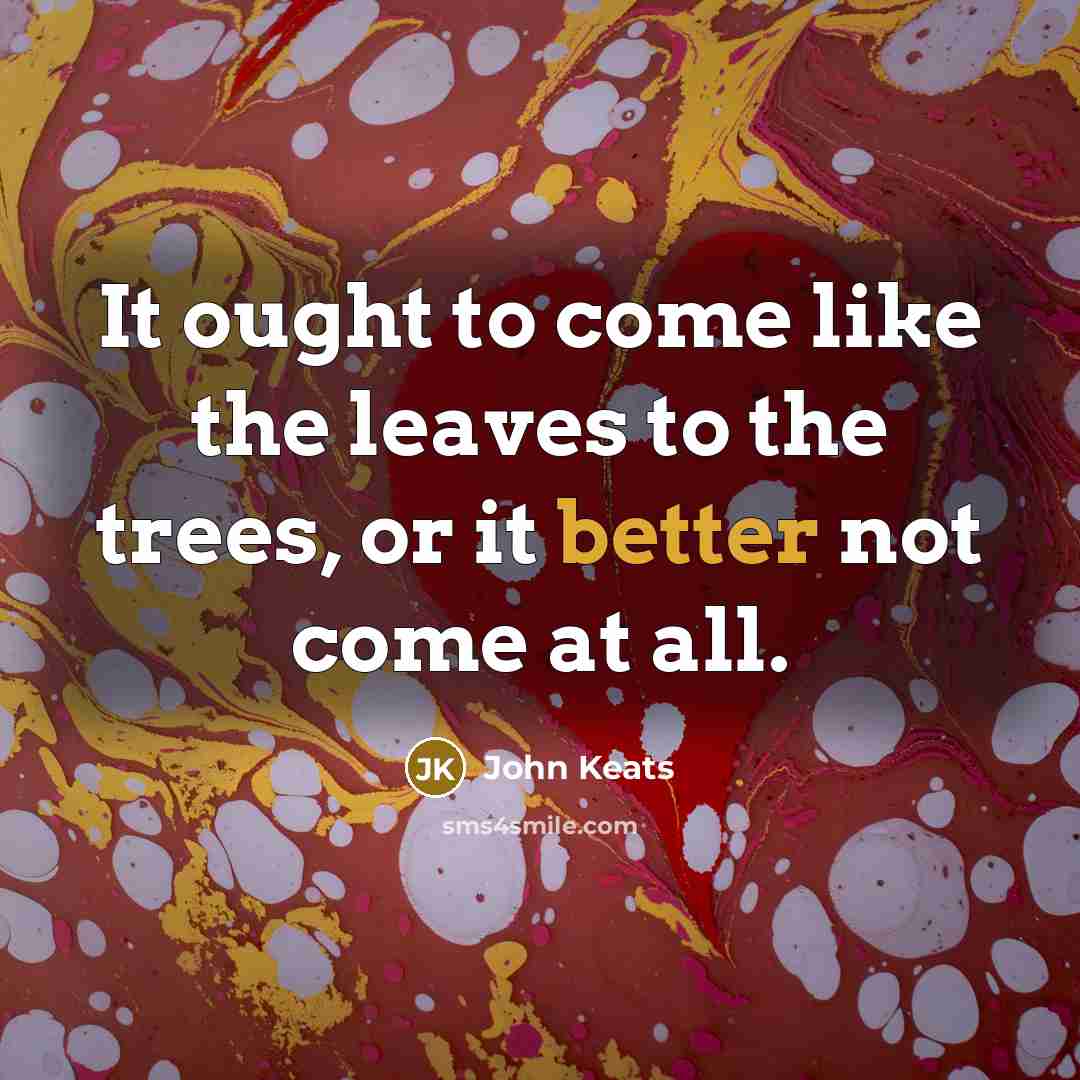 “It ought to come like the leaves to the trees,…” quote by John Keats